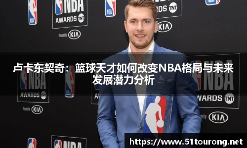 三亿卢卡东契奇：篮球天才如何改变NBA格局与未来发展潜力分析