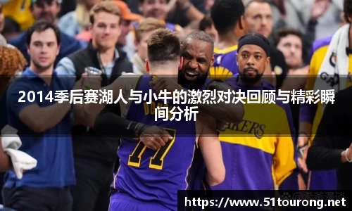 三亿2014季后赛湖人与小牛的激烈对决回顾与精彩瞬间分析