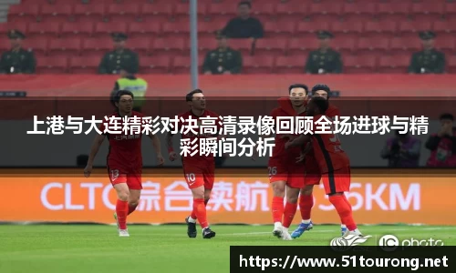 三亿上港与大连精彩对决高清录像回顾全场进球与精彩瞬间分析